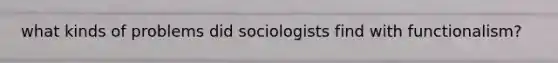 what kinds of problems did sociologists find with functionalism?