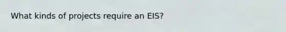 What kinds of projects require an EIS?