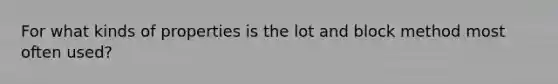 For what kinds of properties is the lot and block method most often used?