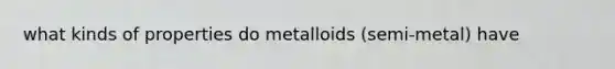 what kinds of properties do metalloids (semi-metal) have