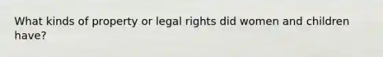 What kinds of property or legal rights did women and children have?