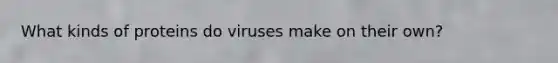 What kinds of proteins do viruses make on their own?