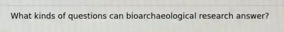 What kinds of questions can bioarchaeological research answer?