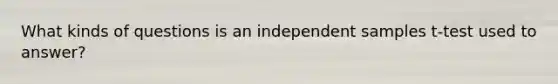 What kinds of questions is an independent samples t-test used to answer?