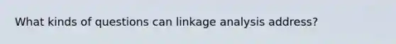 What kinds of questions can linkage analysis address?