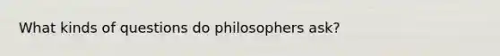 What kinds of questions do philosophers ask?