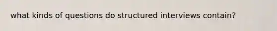 what kinds of questions do structured interviews contain?