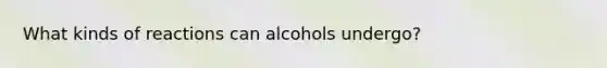 What kinds of reactions can alcohols undergo?