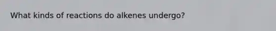 What kinds of reactions do alkenes undergo?