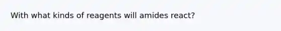 With what kinds of reagents will amides react?