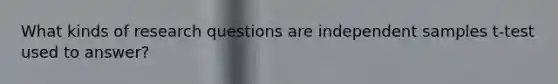 What kinds of research questions are independent samples t-test used to answer?