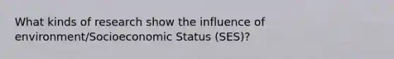 What kinds of research show the influence of environment/Socioeconomic Status (SES)?