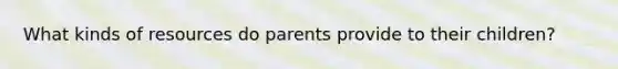 What kinds of resources do parents provide to their children?