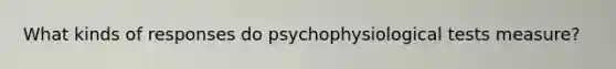 What kinds of responses do psychophysiological tests measure?