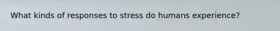 What kinds of responses to stress do humans experience?