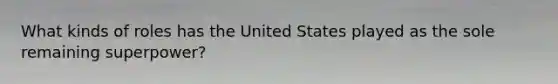 What kinds of roles has the United States played as the sole remaining superpower?