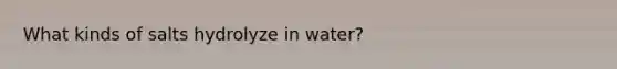 What kinds of salts hydrolyze in water?