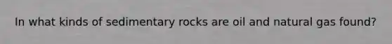 In what kinds of sedimentary rocks are oil and natural gas found?