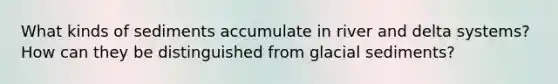 What kinds of sediments accumulate in river and delta systems? How can they be distinguished from glacial sediments?