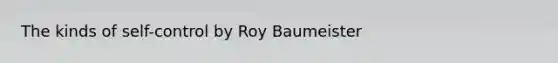 The kinds of self-control by Roy Baumeister