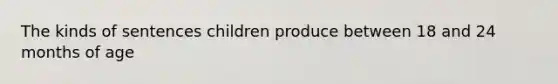 The kinds of sentences children produce between 18 and 24 months of age