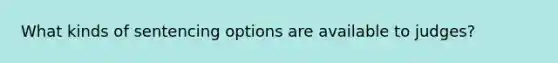 What kinds of sentencing options are available to judges?