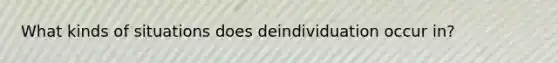 What kinds of situations does deindividuation occur in?