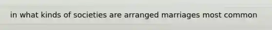 in what kinds of societies are arranged marriages most common