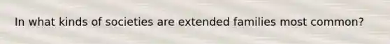 In what kinds of societies are extended families most common?