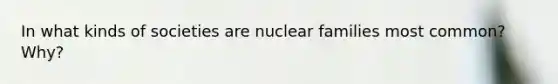 In what kinds of societies are nuclear families most common? Why?