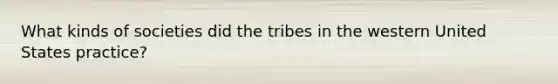 What kinds of societies did the tribes in the western United States practice?