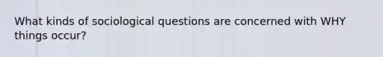 What kinds of sociological questions are concerned with WHY things occur?