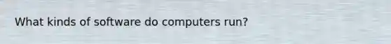 What kinds of software do computers run?