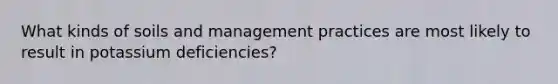 What kinds of soils and management practices are most likely to result in potassium deficiencies?