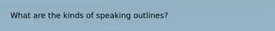What are the kinds of speaking outlines?