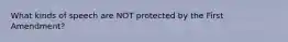 What kinds of speech are NOT protected by the First Amendment?