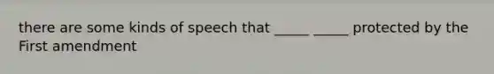 there are some kinds of speech that _____ _____ protected by the First amendment