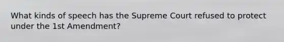 What kinds of speech has the Supreme Court refused to protect under the 1st Amendment?