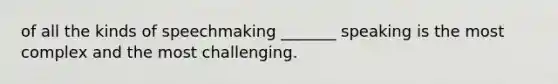 of all the kinds of speechmaking _______ speaking is the most complex and the most challenging.