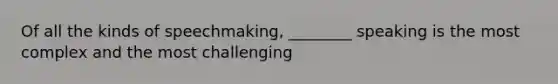 Of all the kinds of speechmaking, ________ speaking is the most complex and the most challenging