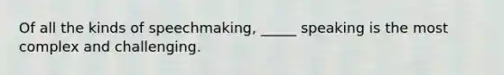 Of all the kinds of speechmaking, _____ speaking is the most complex and challenging.