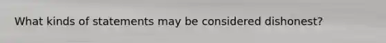 What kinds of statements may be considered dishonest?