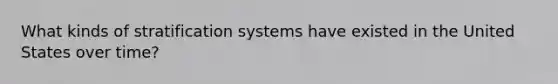 What kinds of stratification systems have existed in the United States over time?