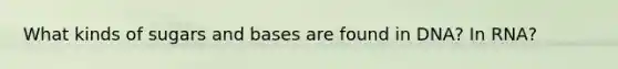 What kinds of sugars and bases are found in DNA? In RNA?