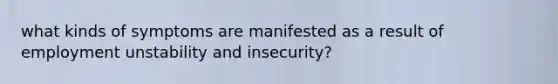 what kinds of symptoms are manifested as a result of employment unstability and insecurity?