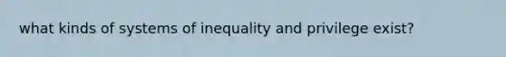 what kinds of systems of inequality and privilege exist?