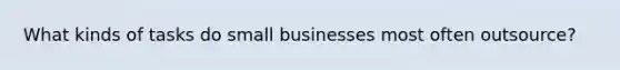 What kinds of tasks do small businesses most often outsource?