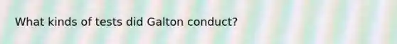 What kinds of tests did Galton conduct?