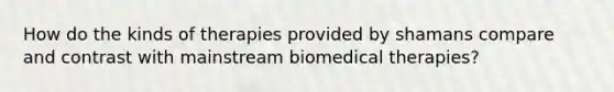 How do the kinds of therapies provided by shamans compare and contrast with mainstream biomedical therapies?