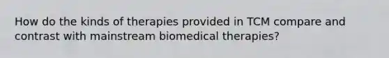 How do the kinds of therapies provided in TCM compare and contrast with mainstream biomedical therapies?